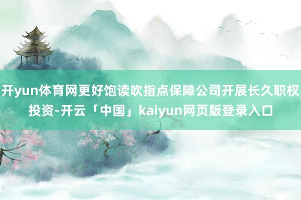 开yun体育网更好饱读吹指点保障公司开展长久职权投资-开云「中国」kaiyun网页版登录入口