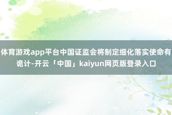 体育游戏app平台中国证监会将制定细化落实使命有诡计-开云「中国」kaiyun网页版登录入口