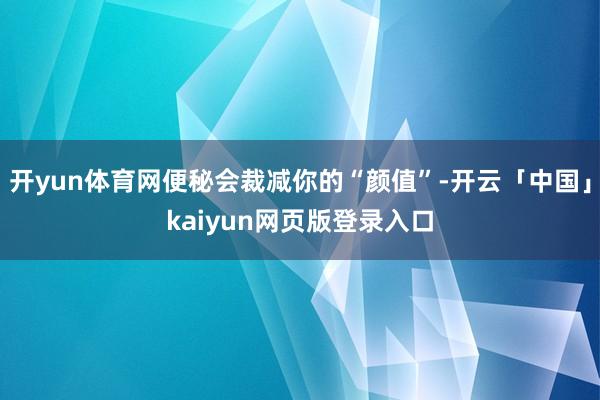 开yun体育网便秘会裁减你的“颜值”-开云「中国」kaiyun网页版登录入口