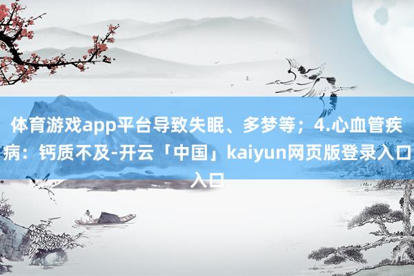 体育游戏app平台导致失眠、多梦等；4.心血管疾病：钙质不及-开云「中国」kaiyun网页版登录入口