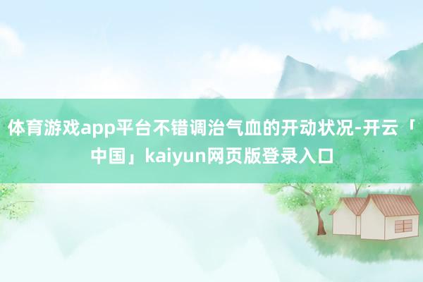 体育游戏app平台不错调治气血的开动状况-开云「中国」kaiyun网页版登录入口