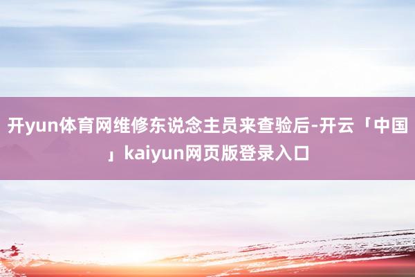 开yun体育网维修东说念主员来查验后-开云「中国」kaiyun网页版登录入口