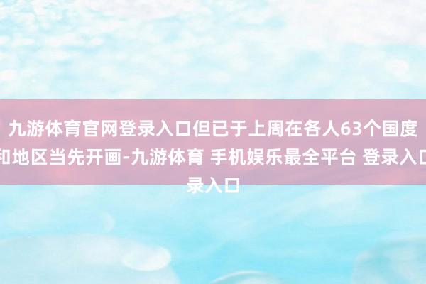 九游体育官网登录入口但已于上周在各人63个国度和地区当先开画