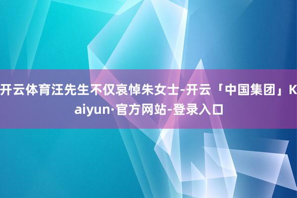 开云体育汪先生不仅哀悼朱女士-开云「中国集团」Kaiyun·