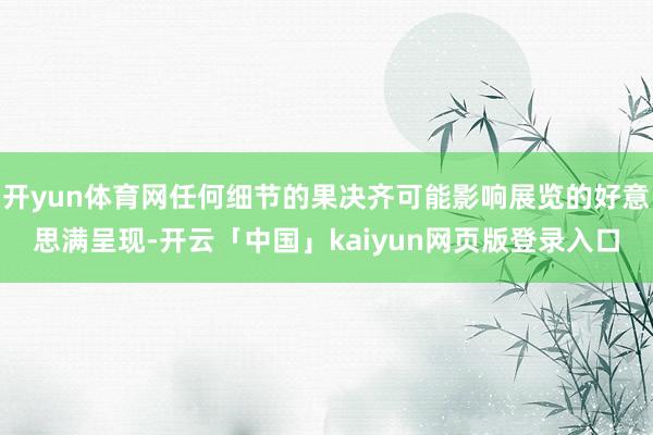 开yun体育网任何细节的果决齐可能影响展览的好意思满呈现-开