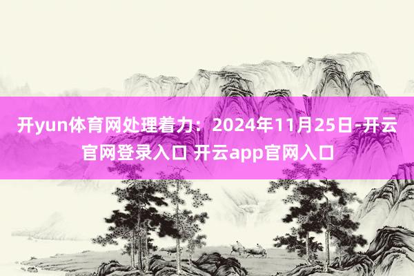 开yun体育网处理着力：2024年11月25日-开云官网登录