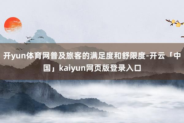 开yun体育网普及旅客的满足度和舒限度-开云「中国」kaiyun网页版登录入口