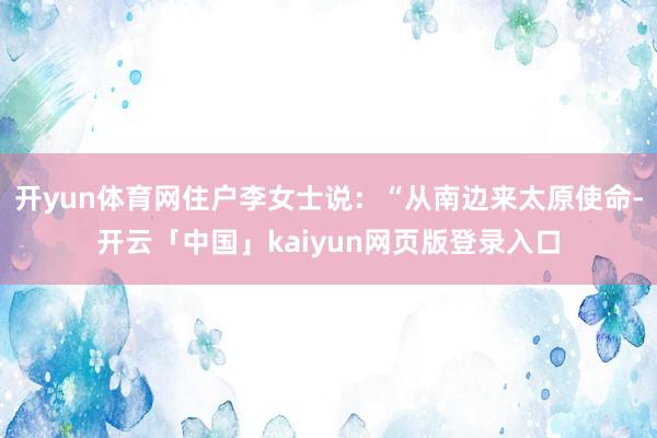 开yun体育网住户李女士说：“从南边来太原使命-开云「中国」kaiyun网页版登录入口