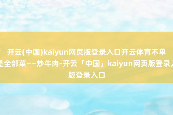 开云(中国)kaiyun网页版登录入口开云体育不单是是全部菜——炒牛肉-开云「中国」kaiyun网页版登录入口