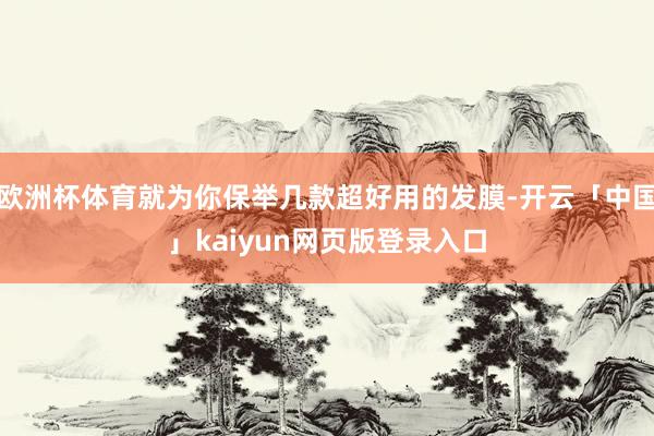 欧洲杯体育就为你保举几款超好用的发膜-开云「中国」kaiyun网页版登录入口