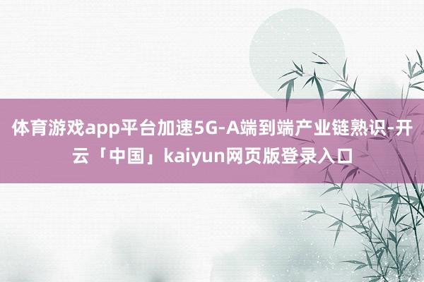 体育游戏app平台加速5G-A端到端产业链熟识-开云「中国」