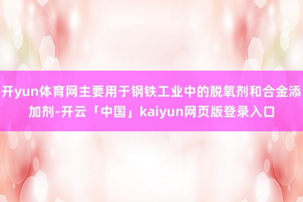 开yun体育网主要用于钢铁工业中的脱氧剂和合金添加剂-开云「