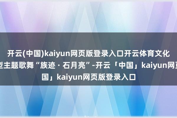 开云(中国)kaiyun网页版登录入口开云体育文化节将献上大