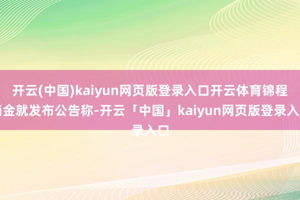 开云(中国)kaiyun网页版登录入口开云体育锦程消金就发布