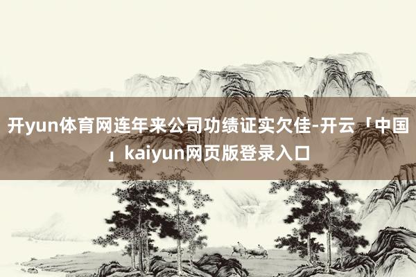 开yun体育网　　连年来公司功绩证实欠佳-开云「中国」kaiyun网页版登录入口