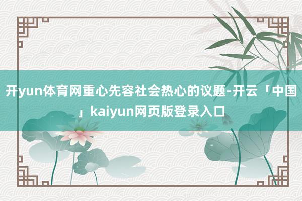 开yun体育网重心先容社会热心的议题-开云「中国」kaiyu