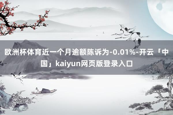 欧洲杯体育近一个月逾额陈诉为-0.01%-开云「中国」kaiyun网页版登录入口