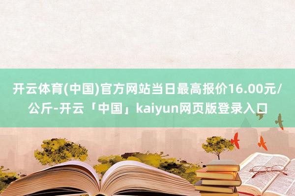 开云体育(中国)官方网站当日最高报价16.00元/公斤-开云