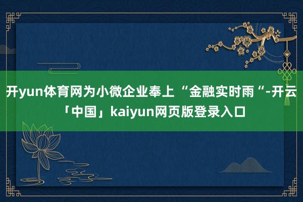 开yun体育网为小微企业奉上 “金融实时雨“-开云「中国」kaiyun网页版登录入口