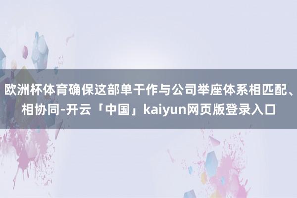 欧洲杯体育确保这部单干作与公司举座体系相匹配、相协同-开云「中国」kaiyun网页版登录入口