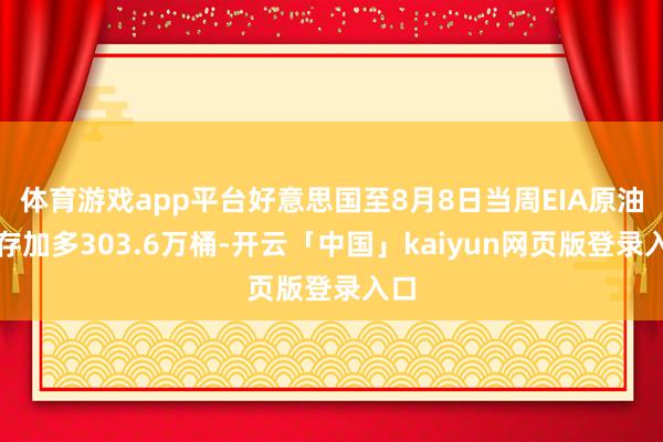 体育游戏app平台好意思国至8月8日当周EIA原油库存加多303.6万桶-开云「中国」kaiyun网页版登录入口