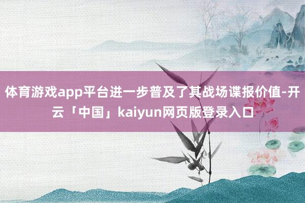 体育游戏app平台进一步普及了其战场谍报价值-开云「中国」kaiyun网页版登录入口
