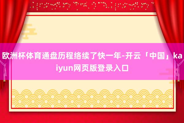 欧洲杯体育通盘历程络续了快一年-开云「中国」kaiyun网页版登录入口