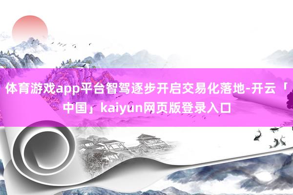 体育游戏app平台智驾逐步开启交易化落地-开云「中国」kaiyun网页版登录入口