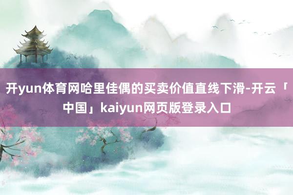 开yun体育网哈里佳偶的买卖价值直线下滑-开云「中国」kaiyun网页版登录入口