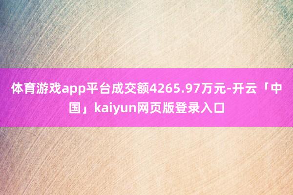 体育游戏app平台成交额4265.97万元-开云「中国」kaiyun网页版登录入口